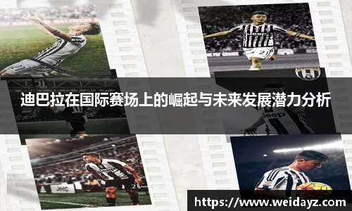 迪巴拉在国际赛场上的崛起与未来发展潜力分析