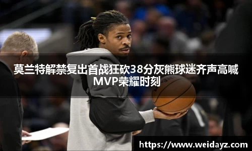 莫兰特解禁复出首战狂砍38分灰熊球迷齐声高喊MVP荣耀时刻