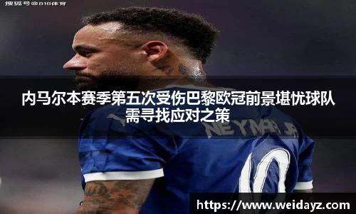 内马尔本赛季第五次受伤巴黎欧冠前景堪忧球队需寻找应对之策