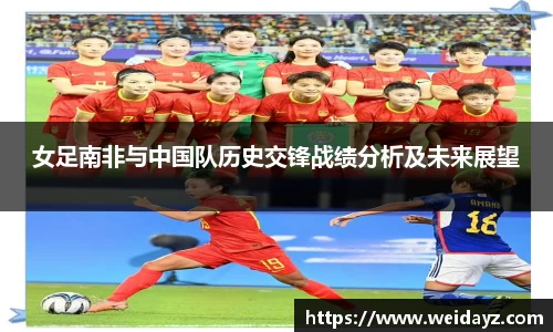 女足南非与中国队历史交锋战绩分析及未来展望